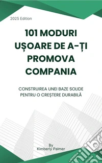 101 moduri u?oare de a-?i promova companiaConstruirea unei baze solide pentru o cre?tere durabila. E-book. Formato EPUB ebook