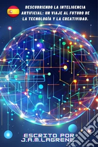 Descubriendo la Inteligencia Artificial: Un Viaje al Futuro de la Tecnología y la Creatividad.. E-book. Formato EPUB ebook