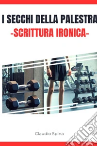 I Secchi della Palestra, Scrittura Ironica. E-book. Formato EPUB ebook