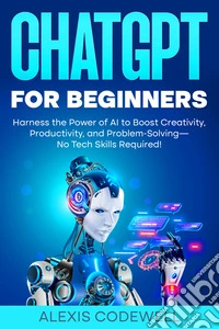 ChatGPT for BeginnersHarness the Power of AI to Boost Creativity, Productivity, and Problem-Solving—No Tech Skills Required!. E-book. Formato EPUB ebook