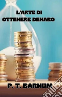 L'arte di ottenere denaro (tradotto). E-book. Formato EPUB ebook