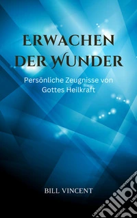 Erwachen der WunderPersönliche Zeugnisse von Gottes Heilkraft. E-book. Formato EPUB ebook