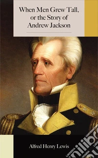 When Men Grew Tall, or the Story of Andrew Jackson. E-book. Formato EPUB ebook