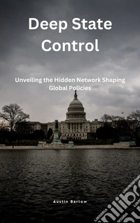 Deep State ControlUnveiling the Hidden Network Shaping Global Policies. E-book. Formato EPUB ebook
