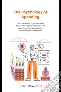 The Psychology of SpendingDiscover How Cognitive Biases Shape Your Money Decisions and Learn Practical Strategies to Achieve Financial Freedom. E-book. Formato EPUB ebook