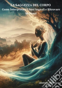 La Saggezza del Corpo: Come Interpretare i Suoi Segnali e Ritrovare Sé StessiIl metodo "Armonia Integrata" per ritrovare il benessere di corpo, mente e spirito. E-book. Formato EPUB ebook
