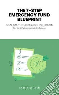 The 7-Step Emergency Fund BlueprintHow to Build, Protect, and Grow Your Financial Safety Net for Life's Unexpected Challenges. E-book. Formato EPUB ebook