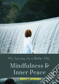 My Journey to a Better MeMIndfulness  & Inner Peace. E-book. Formato EPUB ebook