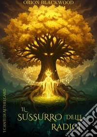 Il Sussurro Delle RadiciUn mondo sospeso tra i rami di un albero cosmico. Una profezia dimenticata. Un male antico che si risveglia.. E-book. Formato EPUB ebook