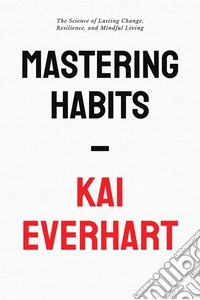 Mastering HabitsThe Science of Lasting Change, Resilience, and Mindful Living | Unlock the Secrets to Positive Thinking, Self-Discipline, and Mental Toughness for a Life of Purpose and Fulfillment. E-book. Formato EPUB ebook