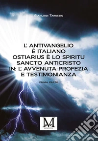 L’Antivangelio è italiano. Ostiarius è lo spiritu sancto anticristo. In: l’avvenuta profezia e testimonianza. E-book. Formato EPUB ebook
