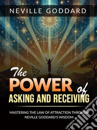 The Power of Asking and ReceivingMastering the Law of Attraction through Neville Goddard’s Teachings. E-book. Formato EPUB ebook