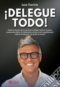 ¡Delegue Todo!Desde la elección de las personas a delegar hasta el traspaso propiamente dicho: el sistema para volverse (casi) completamente inútil en la empresa, ¡sin perder el control!. E-book. Formato EPUB ebook
