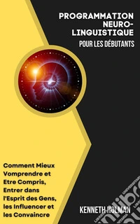 La Programmation Neuro-Linguistique pour les Débutants. E-book. Formato EPUB ebook