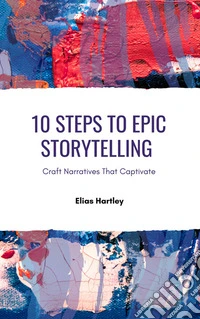 10 Steps to Epic StorytellingCraft Narratives That Captivate. E-book. Formato EPUB ebook