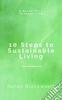 10 Steps to Sustainable LivingA Guide for a Greener Life. E-book. Formato EPUB ebook