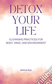 Detox Your LifeCleansing Practices for Body, Mind, and Environment. E-book. Formato EPUB ebook