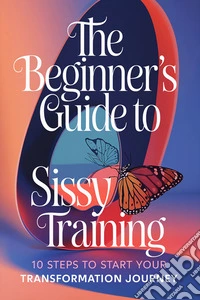 The Beginner's Guide to Sissy Training10 Steps to Start Your Transformation Journey. E-book. Formato EPUB ebook