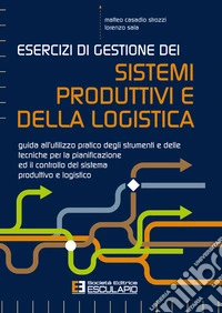 Esercizi di Gestione dei Sistemi Produttivi e della LogisticaGuida all'utilizzo pratico degli strumenti e delle tecniche per la pianificazione ed il controllo del sistema produttivo e logistico. E-book. Formato PDF ebook