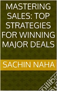 Mastering Sales: Top Strategies for Winning Major Deals. E-book. Formato EPUB ebook