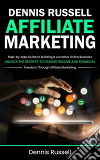 Affiliate Marketing: Step-by-step Guide to Building a Lucrative Online Business (Unlock the Secrets to Passive Income and Financial Freedom Through Affiliate Marketing). E-book. Formato EPUB ebook