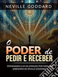 O Poder de pedir e receber (Traduzido)Dominando a lei da atração por meio da sabedoria  de Neville Goddard. E-book. Formato EPUB ebook
