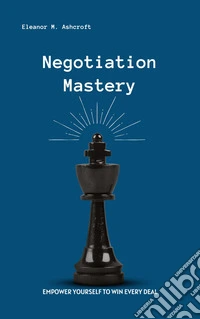Negotiation MasteryEmpower Yourself to Win Every Deal. E-book. Formato EPUB ebook
