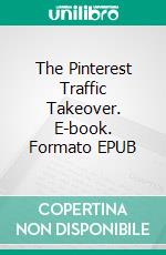 The Pinterest Traffic Takeover. E-book. Formato EPUB ebook