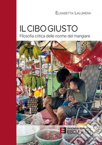 Il Cibo Giusto. Filosofia critica delle norme del mangiare. E-book. Formato PDF ebook