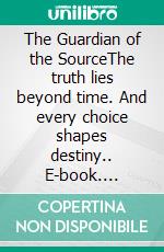 The Guardian of the SourceThe truth lies beyond time. And every choice shapes destiny.. E-book. Formato EPUB ebook