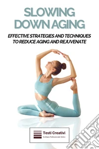 Slowing Down AgingEffective Strategies and Techniques to Reduce Aging and Rejuvenate. E-book. Formato EPUB ebook