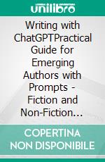 Writing with ChatGPTPractical Guide for Emerging Authors with Prompts - Fiction and Non-Fiction Books. E-book. Formato EPUB ebook