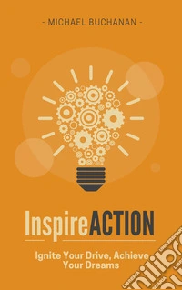Inspire ActionIgnite Your Drive, Achieve Your Dreams. E-book. Formato EPUB ebook