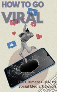 How to Go Viral: The Ultimate Guide to Social Media Triumph. E-book. Formato EPUB ebook