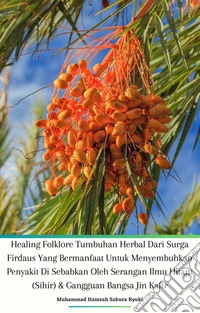 Healing Folklore Tumbuhan Herbal Dari Surga Firdaus Yang Bermanfaat Untuk Menyembuhkan Penyakit Di Sebabkan Oleh Serangan Ilmu Hitam (Sihir) & Gangguan Bangsa Jin Kafir. E-book. Formato PDF ebook