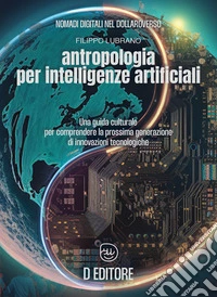 Antropologia per Intelligenze ArtificialiUna guida culturale per comprendere la prossima generazione di innovazioni tecnologiche. E-book. Formato EPUB ebook