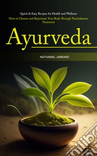 Ayurveda: Quick & Easy Recipes for Health and Wellness (How to Cleanse and Rejuvinate Your Body Through Panchakarma Treatment). E-book. Formato EPUB ebook