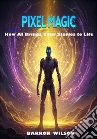 Pixel MagicHow AI Bring Your Stories To Life. E-book. Formato EPUB ebook