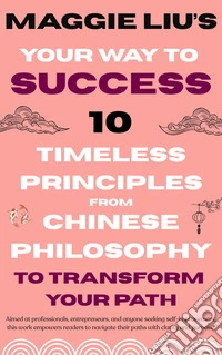 Your Way to Success10 Timeless Principles from Chinese Philosophy to Transform Your Path. E-book. Formato EPUB ebook