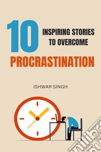 10 Inspiring Stories to Overcome Procrastination. E-book. Formato EPUB ebook