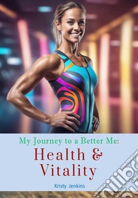 My Journey to a Better MeHealth & Vitality. E-book. Formato EPUB ebook