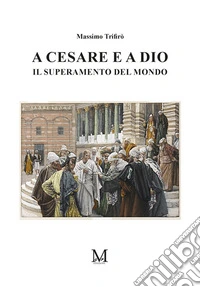 A Cesare e a Dio - Il superamento del mondo. E-book. Formato EPUB ebook