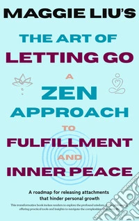 The Art of Letting GoA Zen Approach to Fulfillment and Inner Peace. E-book. Formato EPUB ebook