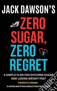 Zero Sugar, Zero RegretA Simple Plan for Ditching Sugar and Losing Weight Fast. E-book. Formato EPUB ebook