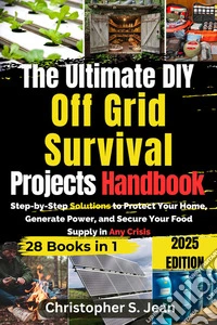 The Ultimate DIY Off Grid Survival Projects HandbookStep-by-Step Solutions to Protect Your Home, Generate Power, and Secure Your Food Supply in Any Crisis. E-book. Formato EPUB ebook