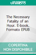The Necessary Fatality of an Hour. E-book. Formato EPUB ebook