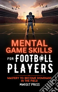 Mental Game Skills for Football PlayersMastery to Become Dominant in the Field. E-book. Formato EPUB ebook