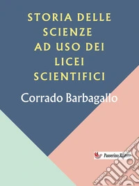 Storia delle scienze ad uso dei licei scientifici. E-book. Formato EPUB ebook