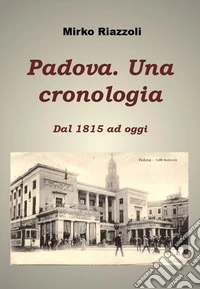 Padova. Una Cronologia dal 1815 ad oggi. E-book. Formato PDF ebook