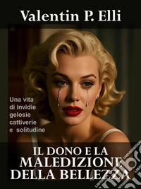 Il dono e la maledizione della bellezzaUna vita di invidie, gelosie, cattiverie e solitudine. E-book. Formato EPUB ebook